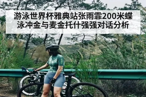 游泳世界杯雅典站张雨霏200米蝶泳冲金与麦金托什强强对话分析
