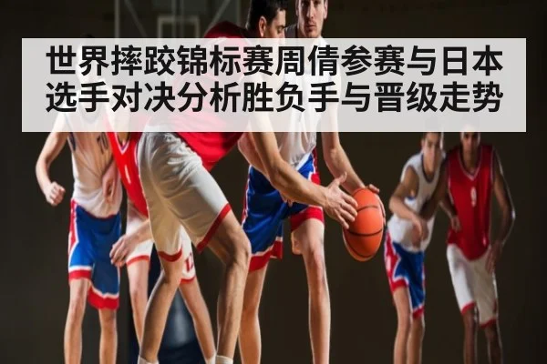 世界摔跤锦标赛周倩参赛与日本选手对决分析胜负手与晋级走势